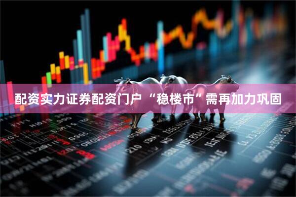 配资实力证券配资门户 “稳楼市”需再加力巩固