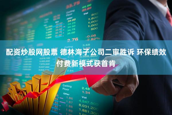 配资炒股网股票 德林海子公司二审胜诉 环保绩效付费新模式获首肯