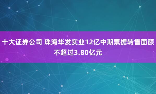 十大证券公司 珠海华发实业12亿中期票据转售面额不超过3.80亿元