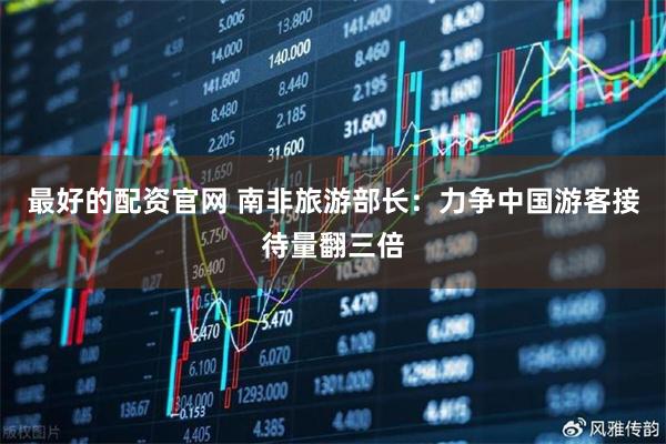 最好的配资官网 南非旅游部长：力争中国游客接待量翻三倍
