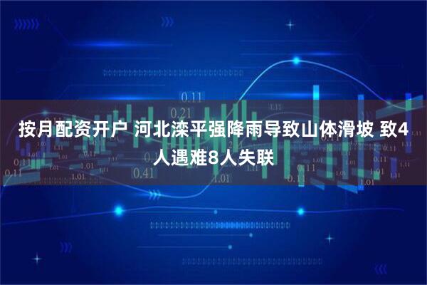 按月配资开户 河北滦平强降雨导致山体滑坡 致4人遇难8人失联