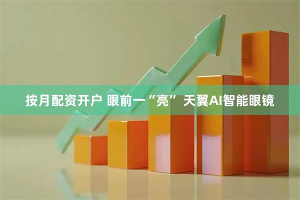 按月配资开户 眼前一“亮” 天翼AI智能眼镜