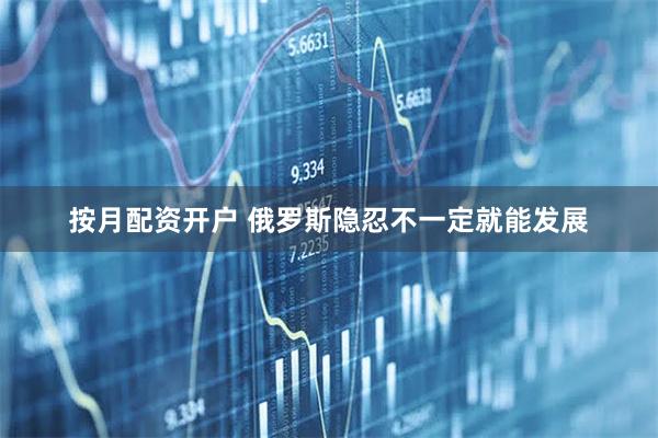 按月配资开户 俄罗斯隐忍不一定就能发展