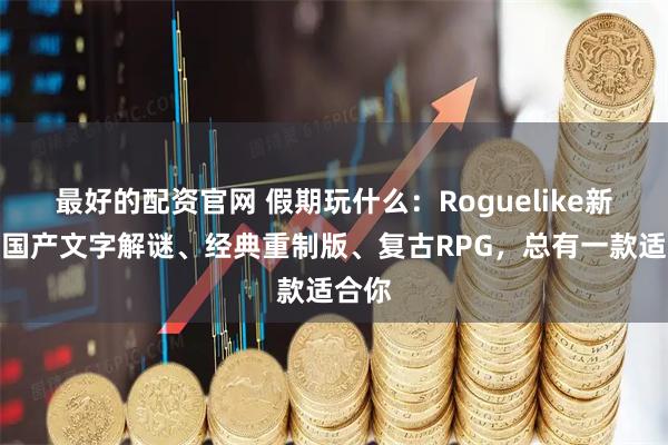 最好的配资官网 假期玩什么：Roguelike新作、国产文字解谜、经典重制版、复古RPG，总有一款适合你