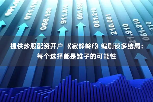 提供炒股配资开户 《寂静岭f》编剧谈多结局：每个选择都是雏子的可能性