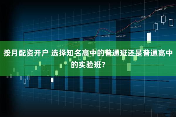 按月配资开户 选择知名高中的普通班还是普通高中的实验班?