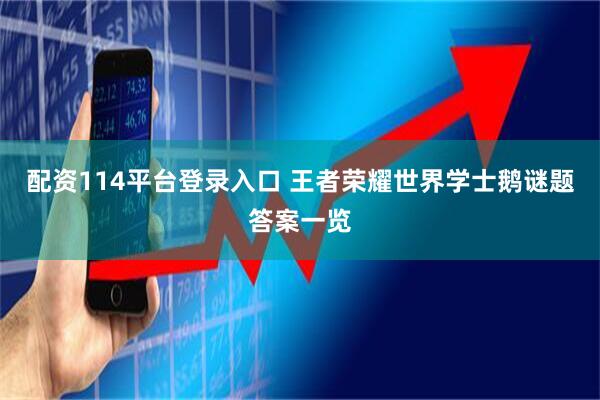 配资114平台登录入口 王者荣耀世界学士鹅谜题答案一览