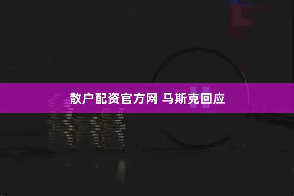 散户配资官方网 马斯克回应