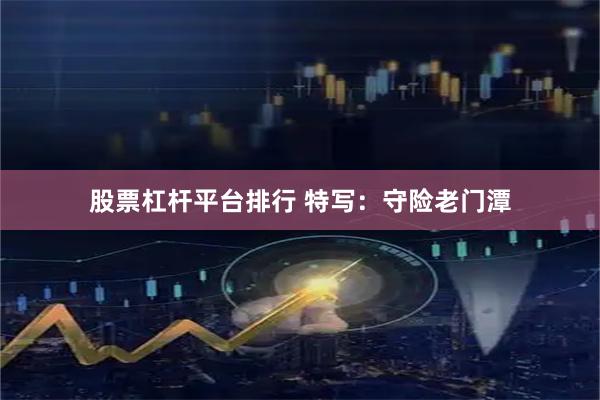 股票杠杆平台排行 特写：守险老门潭