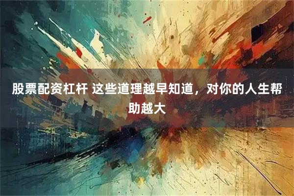 股票配资杠杆 这些道理越早知道，对你的人生帮助越大